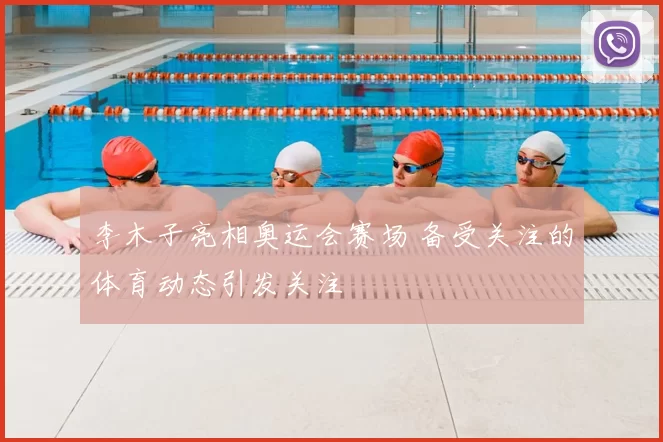 李木子亮相奥运会赛场 备受关注的体育动态引发关注