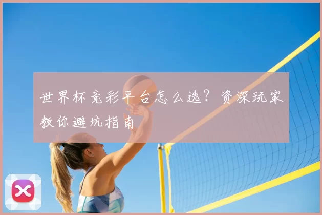 世界杯竞彩平台怎么选?资深玩家教你避坑指南