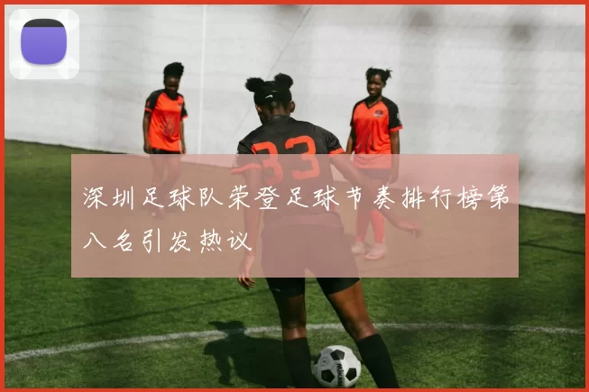 深圳足球队荣登足球节奏排行榜第八名引发热议