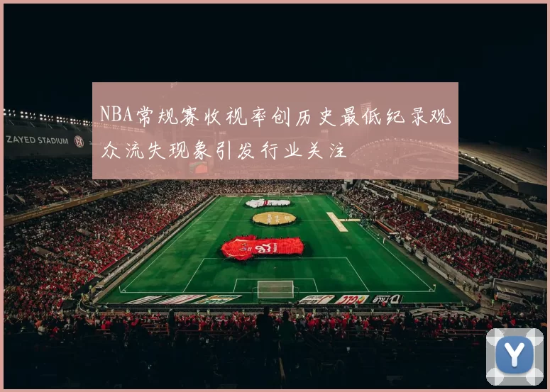 NBA常规赛收视率创历史最低纪录观众流失现象引发行业关注