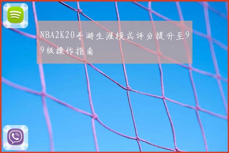 NBA2K20手游生涯模式评分提升至99级操作指南