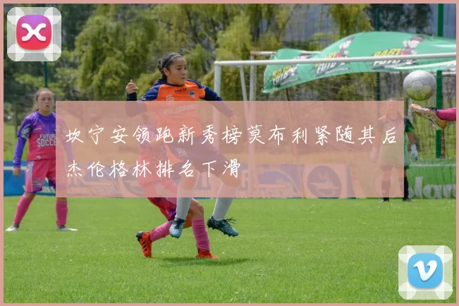 坎宁安领跑新秀榜莫布利紧随其后杰伦格林排名下滑