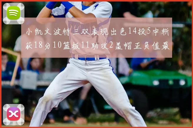 小凯文波特三双表现出色14投5中斩获18分10篮板11助攻2盖帽正负值最高