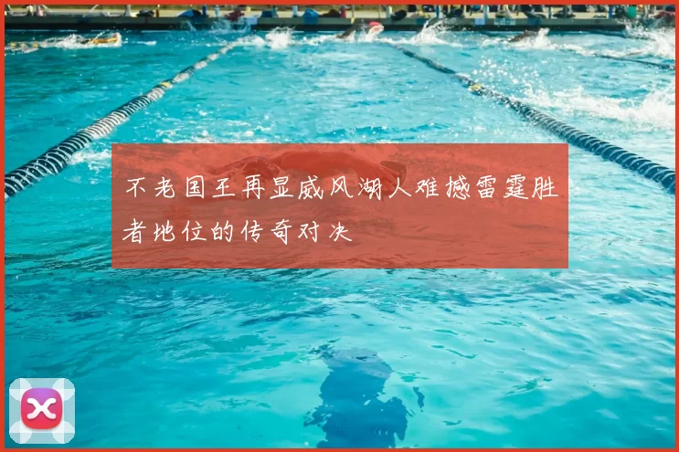 不老国王再显威风湖人难撼雷霆胜者地位的传奇对决