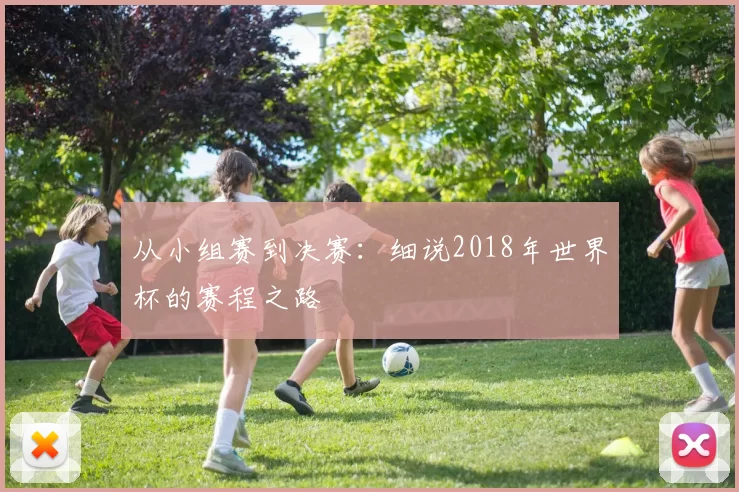 从小组赛到决赛：细说2018年世界杯的赛程之路