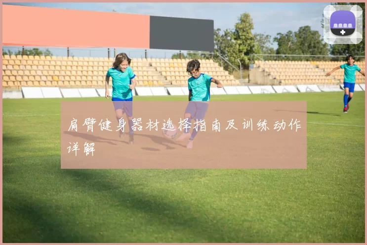 肩臂健身器材选择指南及训练动作详解
