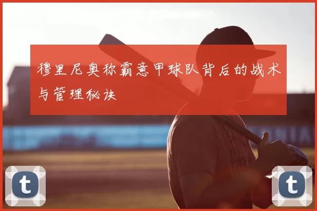 穆里尼奥称霸意甲球队背后的战术与管理秘诀