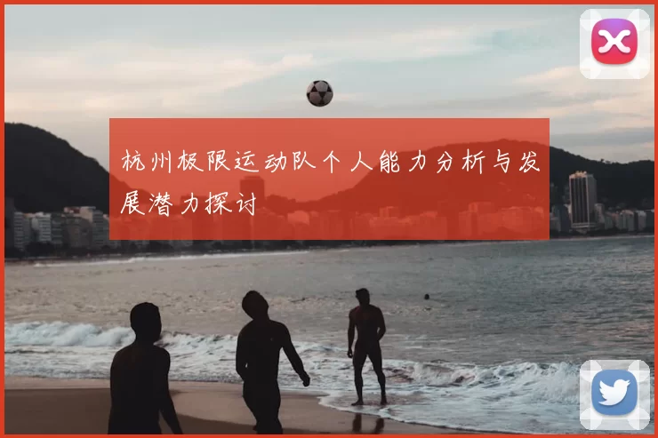 杭州极限运动队个人能力分析与发展潜力探讨