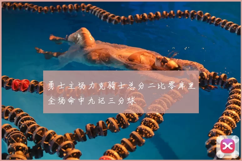 勇士主场力克骑士总分二比零库里全场命中九记三分球