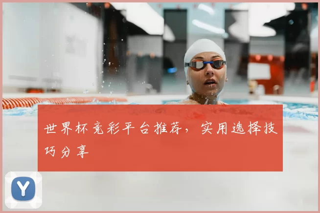 世界杯竞彩平台推荐，实用选择技巧分享