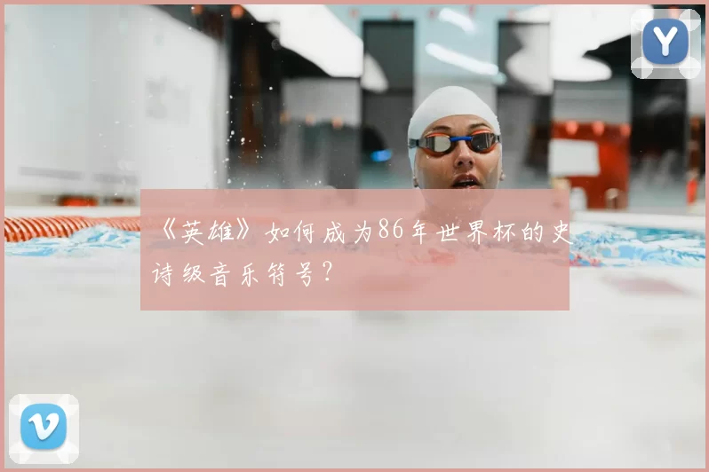 《英雄》如何成为86年世界杯的史诗级音乐符号？