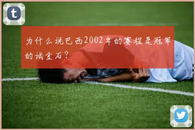 为什么说巴西2002年的赛程是冠军的试金石？