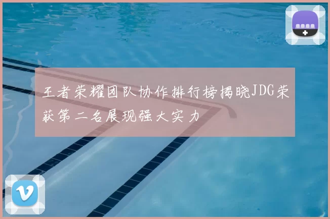 王者荣耀团队协作排行榜揭晓JDG荣获第二名展现强大实力