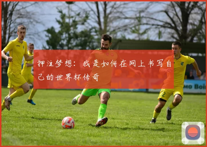 押注梦想：我是如何在网上书写自己的世界杯传奇