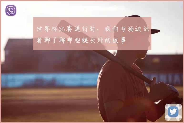 世界杯比赛进行时,我们与场边记者聊了聊那些镜头外的故事