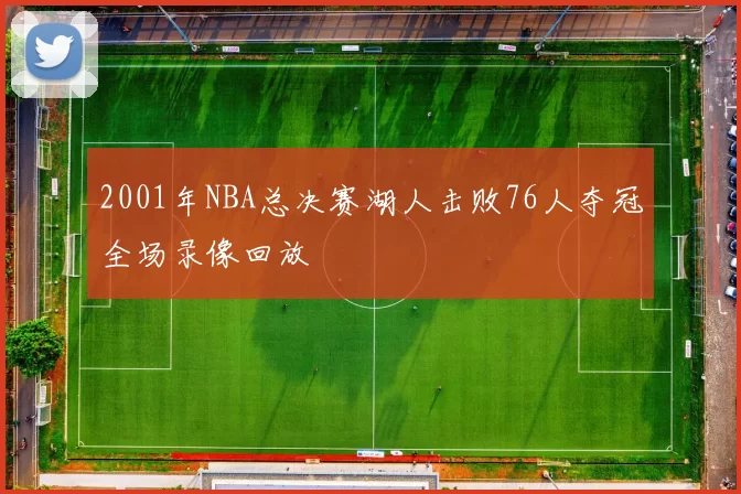 2001年NBA总决赛湖人击败76人夺冠全场录像回放