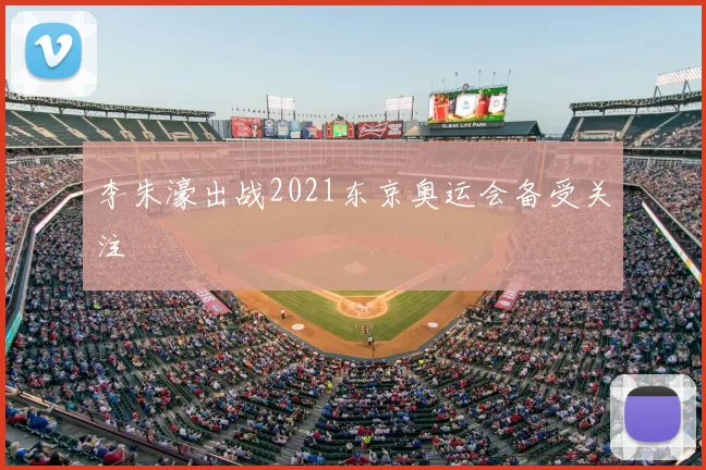 李朱濠出战2021东京奥运会备受关注