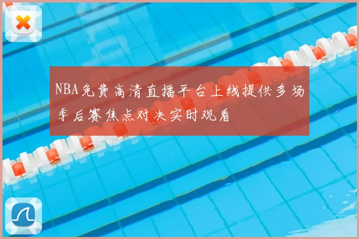 NBA免费高清直播平台上线提供多场季后赛焦点对决实时观看