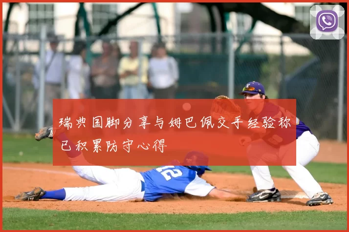 瑞典国脚分享与姆巴佩交手经验称已积累防守心得
