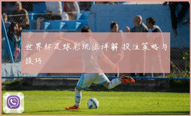 世界杯足球彩玩法详解 投注策略与技巧