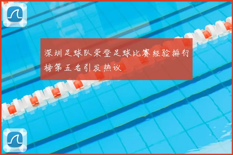 深圳足球队荣登足球比赛经验排行榜第五名引发热议