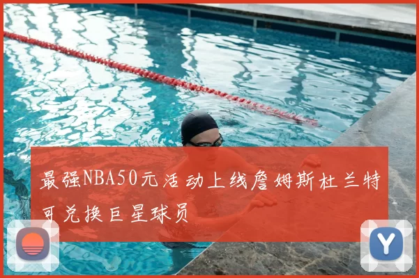 最强NBA50元活动上线詹姆斯杜兰特可兑换巨星球员