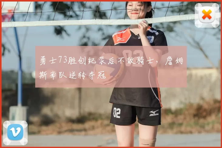 勇士73胜创纪录后不敌骑士，詹姆斯率队逆转夺冠