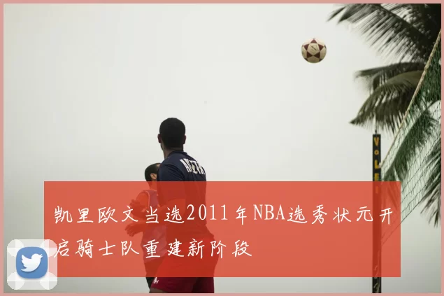 凯里欧文当选2011年NBA选秀状元开启骑士队重建新阶段