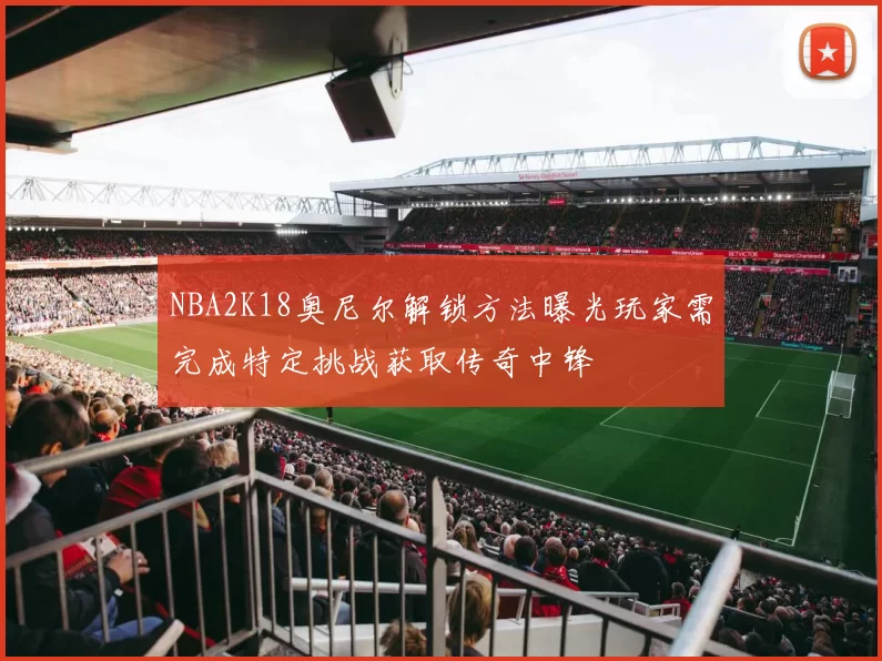 NBA2K18奥尼尔解锁方法曝光玩家需完成特定挑战获取传奇中锋