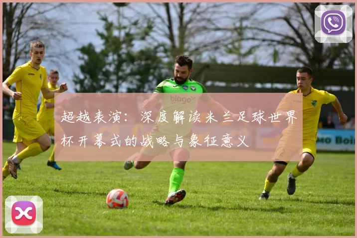 超越表演:深度解读米兰足球世界杯开幕式的战略与象征意义
