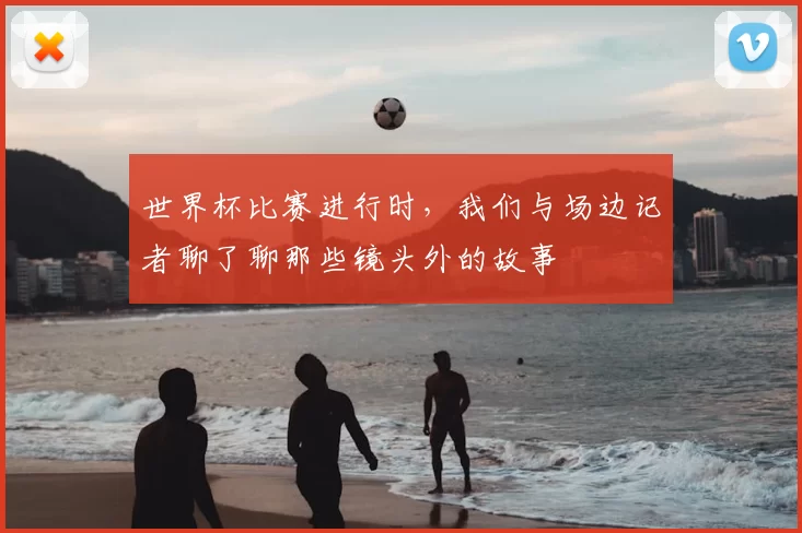 世界杯比赛进行时，我们与场边记者聊了聊那些镜头外的故事