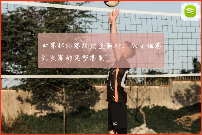 世界杯比赛规则全解析：从小组赛到决赛的完整赛制