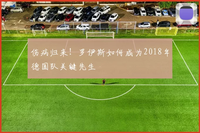 伤病归来！罗伊斯如何成为2018年德国队关键先生