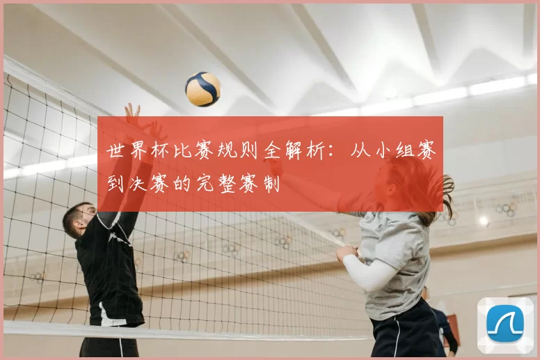世界杯比赛规则全解析：从小组赛到决赛的完整赛制
