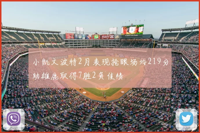 小凯文波特2月表现抢眼场均219分助雄鹿取得7胜2负佳绩