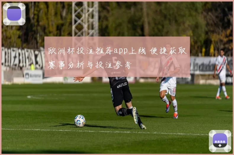 欧洲杯投注推荐app上线 便捷获取赛事分析与投注参考