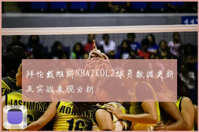 拜伦戴维斯NBA2KOL2球员数据更新及实战表现分析
