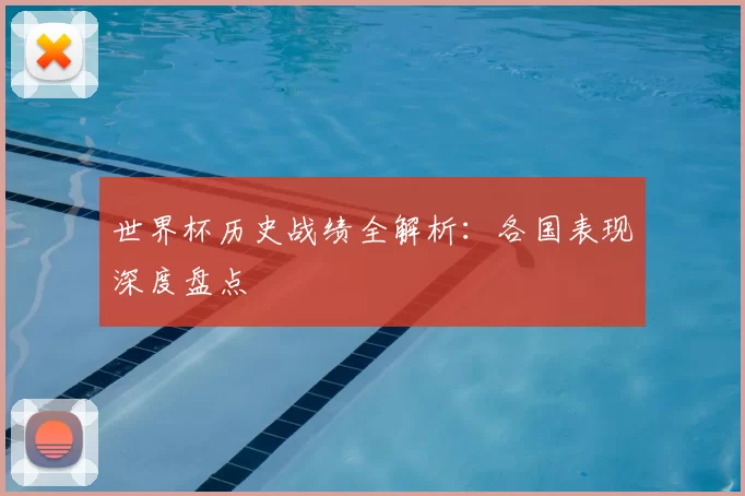 世界杯历史战绩全解析：各国表现深度盘点