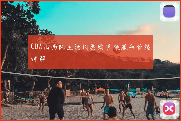 CBA山西队主场门票购买渠道和价格详解