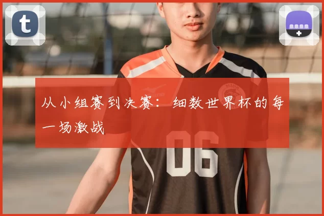 从小组赛到决赛：细数世界杯的每一场激战