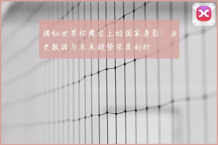揭秘世界杯舞台上的国家身影：历史数据与未来趋势深度剖析
