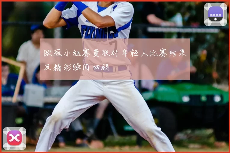 欧冠小组赛曼联对年轻人比赛结果及精彩瞬间回顾