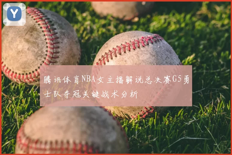 腾讯体育NBA女主播解说总决赛G5勇士队夺冠关键战术分析