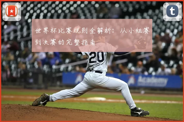 世界杯比赛规则全解析:从小组赛到决赛的完整指南