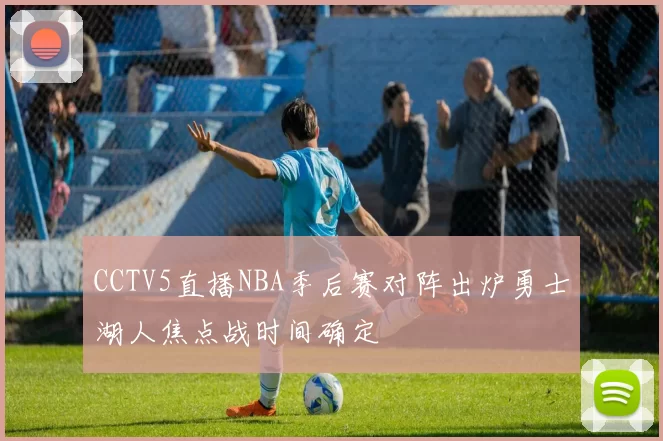 CCTV5直播NBA季后赛对阵出炉勇士湖人焦点战时间确定