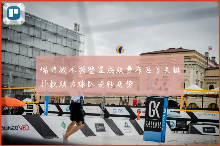 瑞典战术调整显成效费布吕亨关键扑救助力球队逆转局势