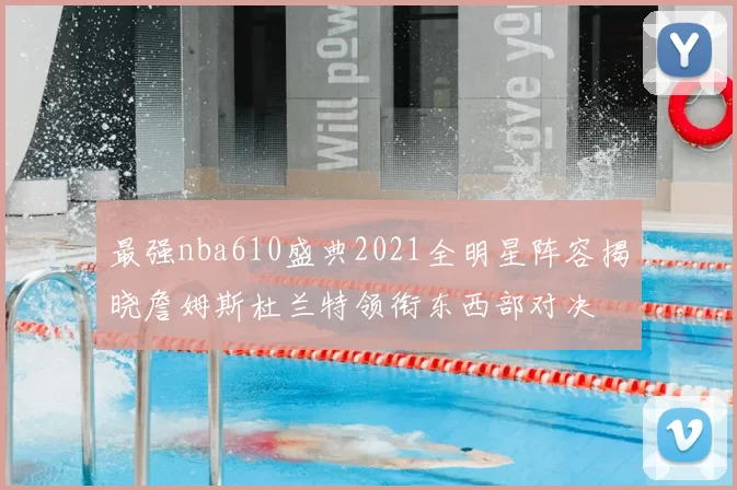 最强nba610盛典2021全明星阵容揭晓詹姆斯杜兰特领衔东西部对决
