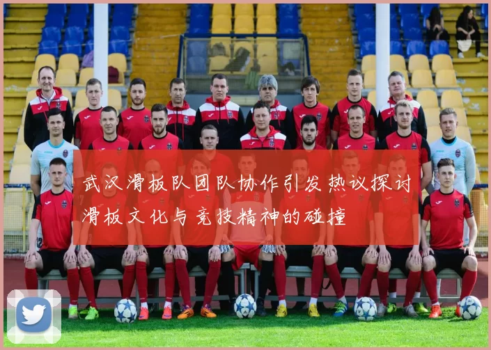 武汉滑板队团队协作引发热议探讨滑板文化与竞技精神的碰撞