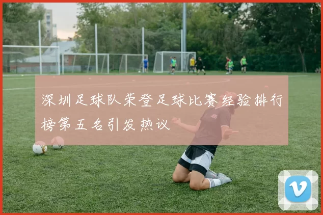 深圳足球队荣登足球比赛经验排行榜第五名引发热议
