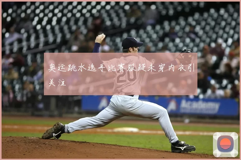 奥运跳水选手比赛服疑未穿内衣引关注